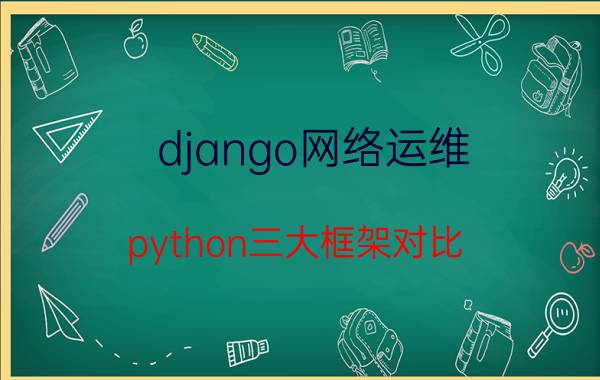 django网络运维 python三大框架对比？